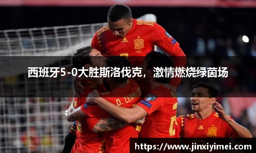 西班牙5-0大胜斯洛伐克，激情燃烧绿茵场