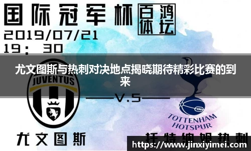 尤文图斯与热刺对决地点揭晓期待精彩比赛的到来