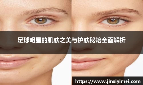 足球明星的肌肤之美与护肤秘籍全面解析