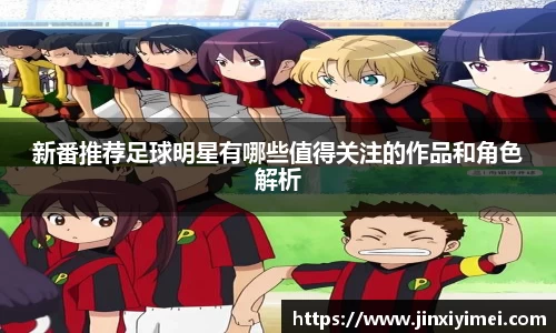 新番推荐足球明星有哪些值得关注的作品和角色解析