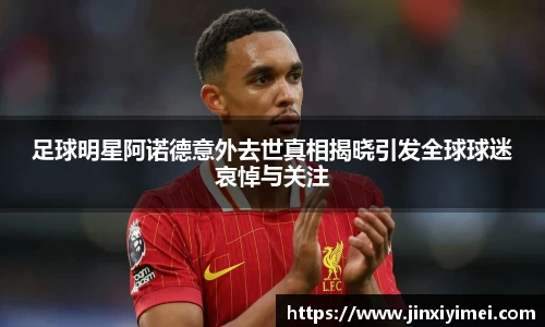 足球明星阿诺德意外去世真相揭晓引发全球球迷哀悼与关注