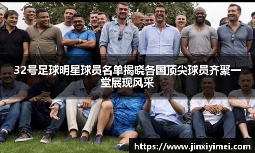 32号足球明星球员名单揭晓各国顶尖球员齐聚一堂展现风采